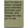 Sun Tzu Was A Sissy: Conquer Your Enemies, Promote Your Friends, And Wage The Real Art Of War by Stanley Bing