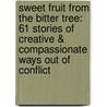 Sweet Fruit from the Bitter Tree: 61 Stories of Creative & Compassionate Ways Out of Conflict door Mark Andreas