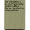 The Changeling; a poem, in two cantos: addressed to a Laureat. [An attack on Robert Southey.] by Unknown