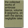 The Collected Works of Ambrose Bierce, Volume 8 Epigrams, On With the Dance, Negligible Tales door Ambrose Bierce