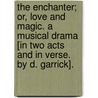 The Enchanter; or, Love and Magic. A Musical Drama [in two acts and in verse. By D. Garrick]. door Onbekend