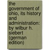The Government of Ohio, Its History and Administration: By Wilbur H. Siebert (German Edition) door Henry Siebert Wilbur