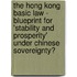 The Hong Kong Basic Law - Blueprint for 'Stability and Prosperity' under Chinese Sovereignty?