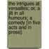 The Intrigues at Versailles; or, A Jilt in all humours; a Comedy [in five acts and in prose].