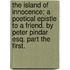 The Island of Innocence; a poetical epistle to a friend. By Peter Pindar Esq. Part the first.