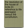 The Resolution of the House of Lords [in reference to Life Peerages] versus the Constitution. by William Steere