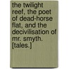 The Twilight Reef, the Poet of Dead-Horse Flat, and the Decivilisation of Mr. Smyth. [Tales.] by Herbert C. Macilwaine