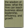 The Wisdom of Bees: What the Hive Can Teach Business about Leadership, Efficiency, and Growth by Ph.D. O'Malley