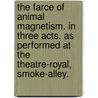 The farce of Animal magnetism. In three acts. As performed at the Theatre-Royal, Smoke-Alley. door Mrs. Inchbald