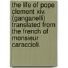 The Life Of Pope Clement Xiv. (ganganelli) Translated From The French Of Monsieur Caraccioli. door Louis-Antoine Caracciolo