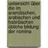 Uebersicht über die im Aramäischen, Arabischen und Habräischen übliche Bildung der Nomina