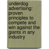 Underdog Advertising: Proven Principles To Compete And Win Against The Giants In Any Industry door Paul W. Flowers