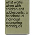 What Works When with Children and Adolescents: A Handbook of Individual Counseling Techniques
