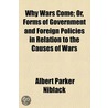 Why Wars Come; Or, Forms of Government and Foreign Policies in Relation to the Causes of Wars door Albert Parker Niblack
