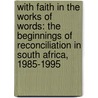 With Faith In The Works Of Words: The Beginnings Of Reconciliation In South Africa, 1985-1995 door Erik Doxtader