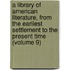a Library of American Literature, from the Earliest Settlement to the Present Time (Volume 9)