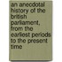 an Anecdotal History of the British Parliament, from the Earliest Periods to the Present Time