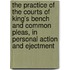 the Practice of the Courts of King's Bench and Common Pleas, in Personal Action and Ejectment