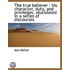 the True Believer : His Character, Duty, and Privileges, Elucidated in a Series of Discourses