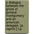 A Dialogue between the Ghost of General Montgomery and an American Delegate. [A reprint.] L.P.