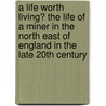 A Life Worth Living? the Life of a Miner in the North East of England in the Late 20th Century door Ned Cowen