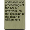 Addresses and Proceedings of the Bar of New-York, on the Occasion of the Death of William Kent by Association Of The Bar Of The York.