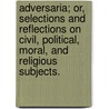 Adversaria; or, selections and reflections on civil, political, moral, and religious subjects. by George Harrison