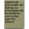 Algebra Der Grammatik: Ein Beitrag Zur Philosophie Der Formenlehre Und Syntax (German Edition) by Stöhr Adolf