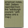 American Notes, 1881. [Letters reprinted from the "Edinburgh Courant," with plates and a map.] by Archibald Sutter