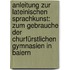 Anleitung Zur Lateinischen Sprachkunst: Zum Gebrauche Der Churfürstlichen Gymnasien In Baiern