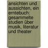 Ansichten und Aussichten, ein Erntebuch: Gesammelte Studien über Musik, Literatur und Theater by Von Wolzogen Ernst