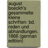 August Boeckh's Gesammelte Kleine Schriften: Bd. Reden Und Abhandlungen. 1866 (German Edition) door Boeckh August