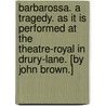 Barbarossa. A tragedy. As it is performed at the Theatre-Royal in Drury-Lane. [by John Brown.] door John Brown