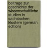 Beitrage Zur Geschichte Der Wissenschaftliche Studien in Sachsischen Klostern (German Edition) by Schmidt Ludwig