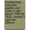 Briefwechsel Zwischen Goethe Und Zelter in Den Jahren 1796 Bis 1832, Volume 3 (German Edition) door Johann Goethe