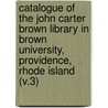 Catalogue of the John Carter Brown Library in Brown University, Providence, Rhode Island (V.3) by John Carter Brown Library