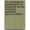 Der Aristotelische Gottesbegriff Mit Beziehung Auf Die Christliche Gottesidee (German Edition) door F. Götz L
