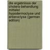 Die Ergebnisse Der Cholera-Behandlung Mittelst Hypodermoclyse Und Enteroclyse (German Edition) by Cantani Arnaldo