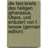 Die Fest-Briefe Des Heiligen Athanasius, Übers. Und Erläutert Von F. Larsow (German Edition) door Saint Athanasius