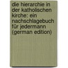 Die Hierarchie in Der Katholischen Kirche: Ein Nachschlagebuch Für Jedermann (German Edition) door J. Scheuffgen Franz