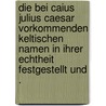 Die bei Caius Julius Caesar vorkommenden keltischen Namen in ihrer Echtheit festgestellt und . by Wilhelm Von Glück Christian