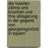 Die fossilen Zähne und Knochen und ihre Ablagerung in der Gegend von Georgensgmünd in Bayern by Hermann Von Meyer