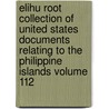 Elihu Root Collection of United States Documents Relating to the Philippine Islands Volume 112 by Fr Professor Thomas