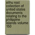 Elihu Root Collection of United States Documents Relating to the Philippine Islands Volume 150