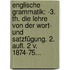 Englische Grammatik: -3. Th. Die Lehre Von Der Wort- Und Satzfügung. 2. Aufl. 2 V. 1874-75...