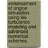 Enhancement of Engine Simulation Using Les Turbulence Modeling and Advanced Numerical Schemes.