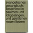 Evangelisches Gesangbuch: Bestehend In Psalmen Und Lobgesängen, Und Geistlichen Neuen Liedern