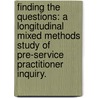 Finding the Questions: A Longitudinal Mixed Methods Study of Pre-Service Practitioner Inquiry. door Joan Barnatt