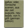 Gallus; Oder, Römische Scenen, Aus Der Zeit Augusts. Neu Bearb. Von H. Göll (German Edition) door Adolph Becker Wilhelm