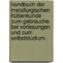 Handbuch der metallurgischen Hüttenkunde zum Gebrauche bei Vorlesungen und zum Selbststudium.